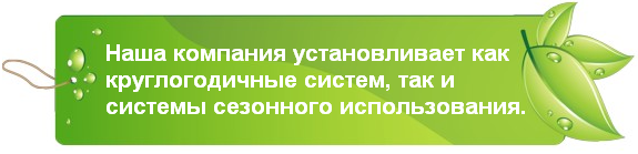 Наша компания устанавливает как круглогодичные системы, так и системы сезонного использования